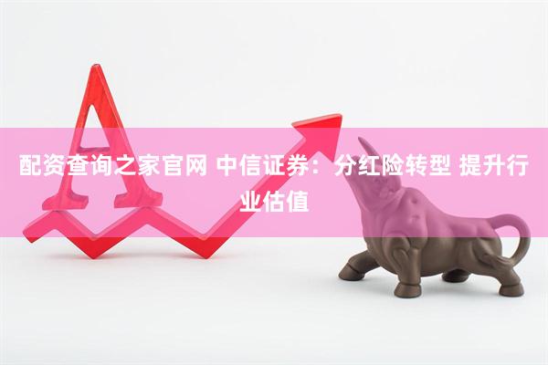 配资查询之家官网 中信证券：分红险转型 提升行业估值