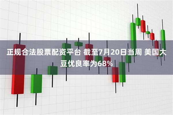 正规合法股票配资平台 截至7月20日当周 美国大豆优良率为68%