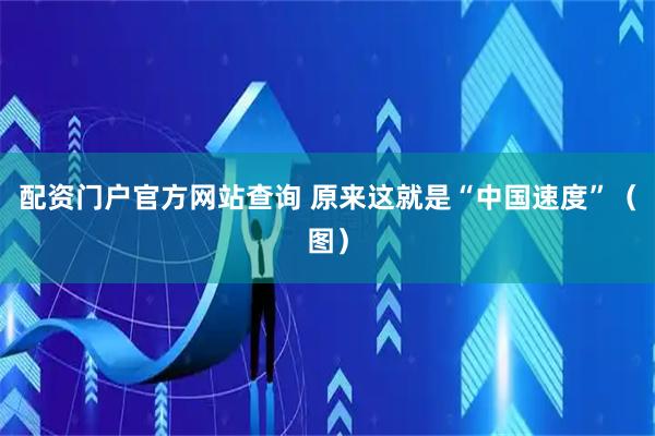 配资门户官方网站查询 原来这就是“中国速度”（图）