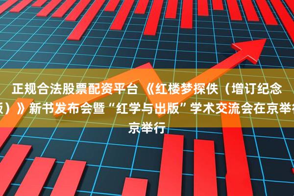 正规合法股票配资平台 《红楼梦探佚（增订纪念版）》新书发布会暨“红学与出版”学术交流会在京举行