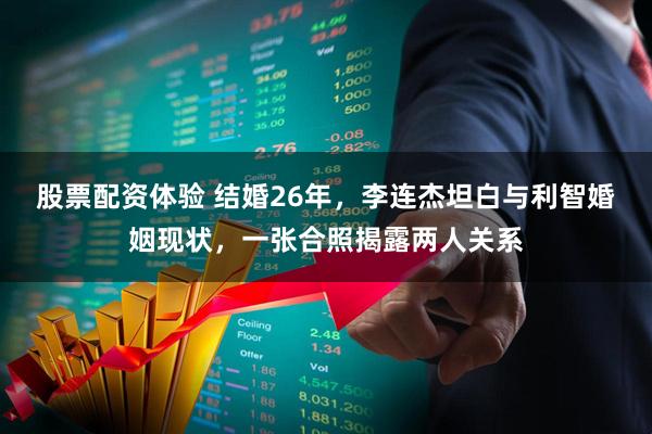 股票配资体验 结婚26年，李连杰坦白与利智婚姻现状，一张合照揭露两人关系