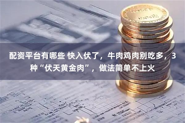 配资平台有哪些 快入伏了，牛肉鸡肉别吃多，3种“伏天黄金肉”，做法简单不上火