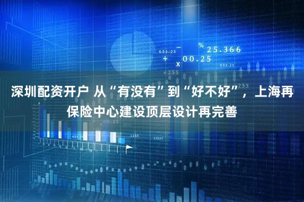 深圳配资开户 从“有没有”到“好不好”，上海再保险中心建设顶层设计再完善