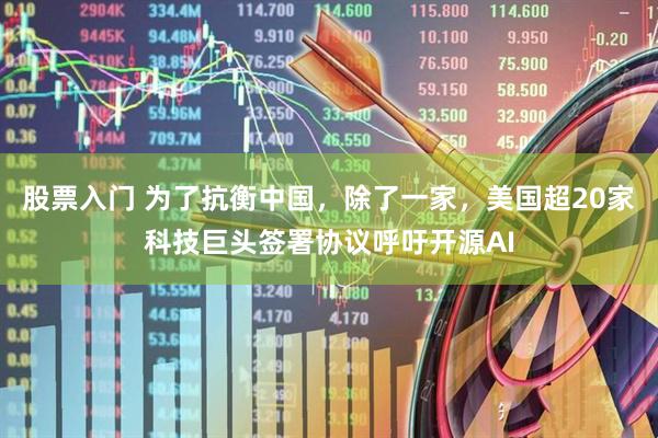 股票入门 为了抗衡中国，除了一家，美国超20家科技巨头签署协议呼吁开源AI