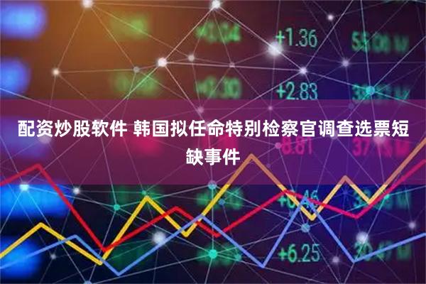 配资炒股软件 韩国拟任命特别检察官调查选票短缺事件