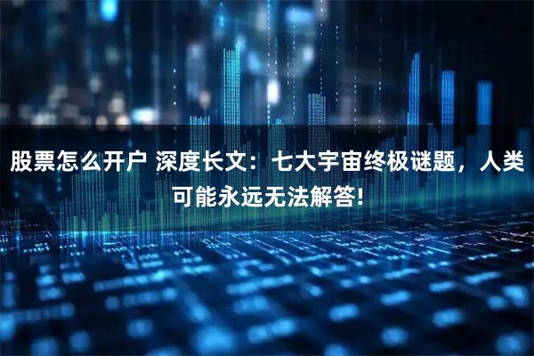 股票怎么开户 深度长文：七大宇宙终极谜题，人类可能永远无法解答!