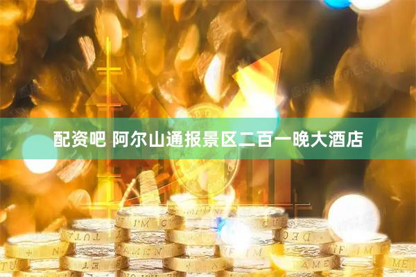 配资吧 阿尔山通报景区二百一晚大酒店